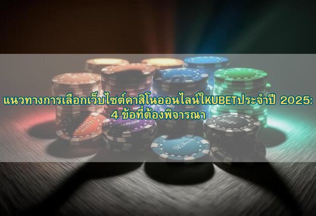 แนวทางการเลือกเว็บไซต์คาสิโนออนไลน์ใKUBETประจำปี 2025: 4 ข้อที่ต้องพิจารณา